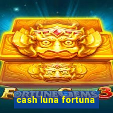 cash luna fortuna